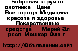 Бобровая струя от охотника › Цена ­ 3 500 - Все города Медицина, красота и здоровье » Лекарственные средства   . Марий Эл респ.,Йошкар-Ола г.